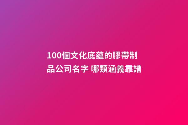 100個文化底蘊的膠帶制品公司名字 哪類涵義靠譜